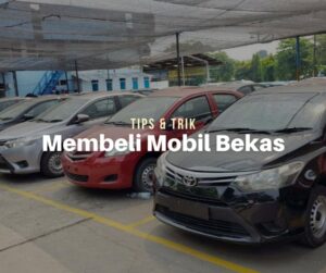 Tips Dan Trik Memilih Mobil Bekas Agar Tidak Rugi