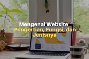 Mengenal Website: Pengertian, Fungsi, dan Jenisnya