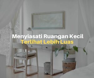 Cara Menyiasati Agar Ruangan Kecil Terlihat Luas
