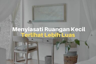 Cara Menyiasati Agar Ruangan Kecil Terlihat Luas