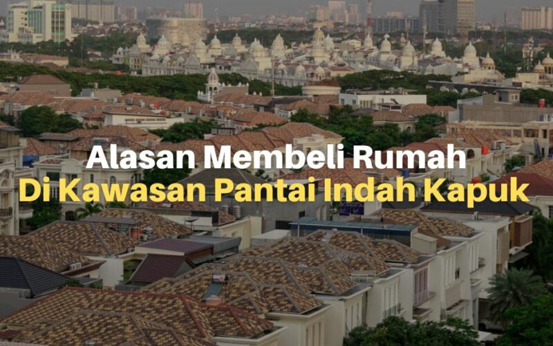 5 Alasan Membeli Rumah di Perumahan Pantai Indah Kapuk