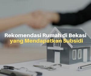 10 Rekomendasi Perumahan di Bekasi yang Bersubsidi