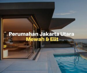 5 Kawasan Perumahan Jakarta Utara Mewah & Elit