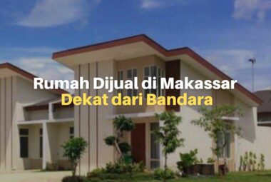 5 Alasan Membeli Rumah Dijual di Makassar Dekat Bandara