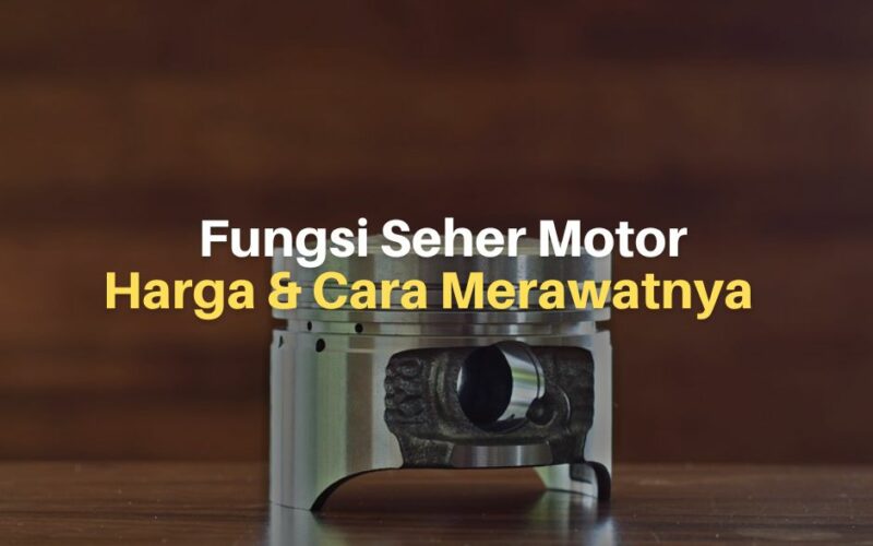 Seher Motor (Piston), Fungsi, Harga dan Cara Merawat