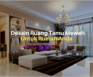 Inspirasi Desain Ruang Tamu Mewah untuk Rumah Anda