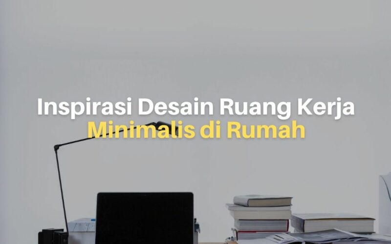 13 Inspirasi Desain Ruang Kerja Minimalis di Rumah